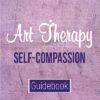 Art Therapy Guidebook Self-compassion (includes Art Therapy Exercises)