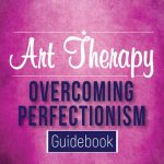 Art Therapy - Overcoming Perfectionism (Includes Art Therapy Exercises)